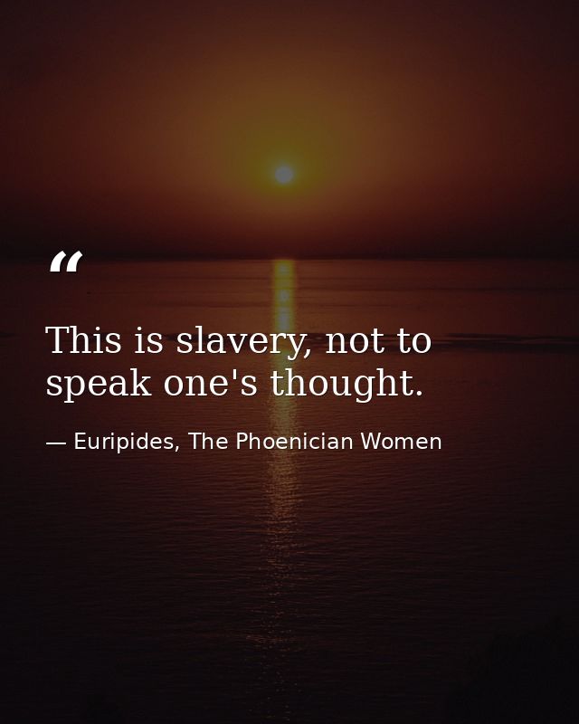 This is slavery, not to speak one's thought. — Euripides, The Phoenician Women