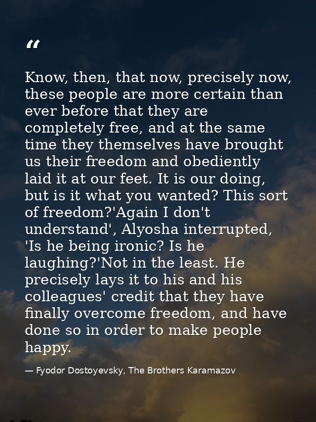 Know, then, that now, precisely now, these people are more certain than ever before that they are completely free, and a — Fyodor Dostoyevsky, The Brothers Karamazov