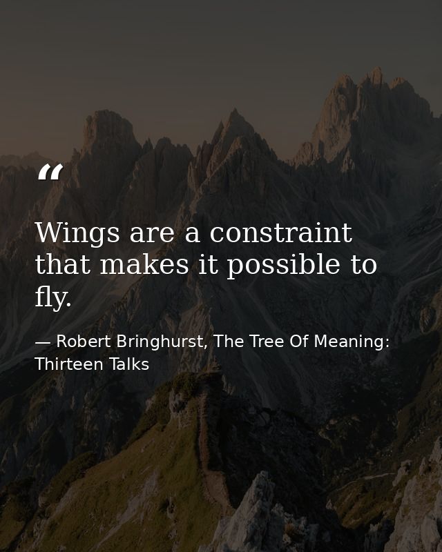 Wings are a constraint that makes it possible to fly. — Robert Bringhurst, The Tree Of Meaning: Thirteen Talks