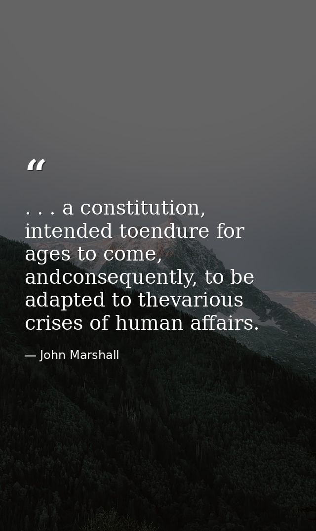 . . . a constitution, intended toendure for ages to come, andconsequently, to be adapted to thevarious crises of human a — John Marshall