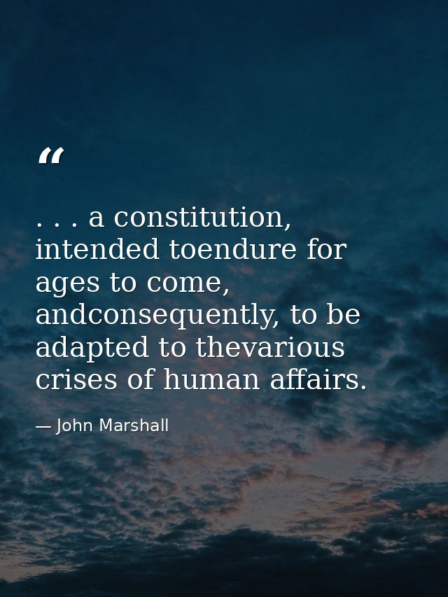 . . . a constitution, intended toendure for ages to come, andconsequently, to be adapted to thevarious crises of human a — John Marshall