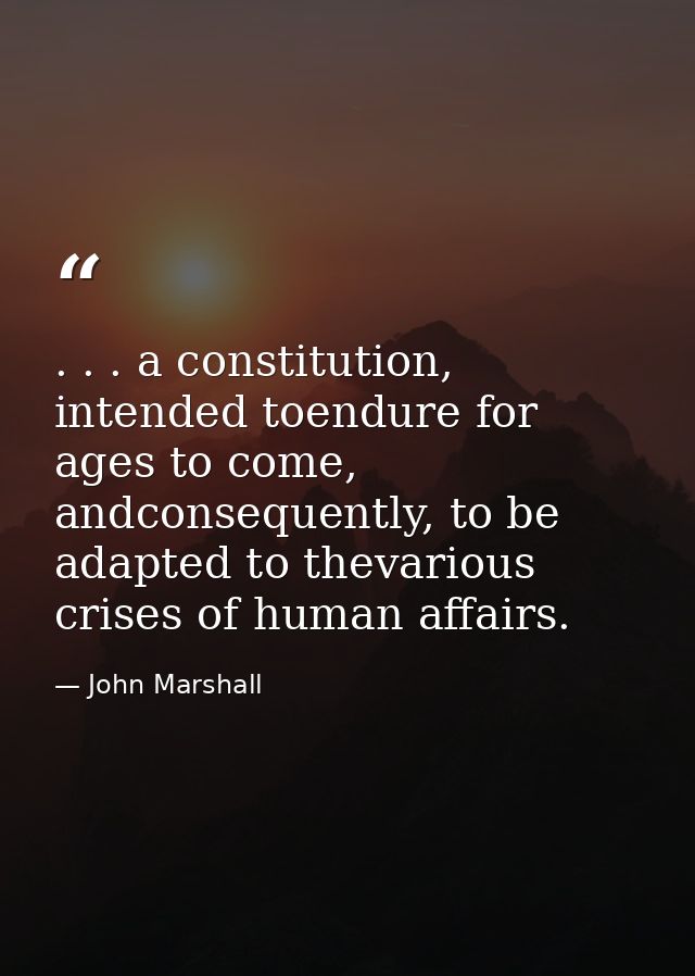 . . . a constitution, intended toendure for ages to come, andconsequently, to be adapted to thevarious crises of human a — John Marshall