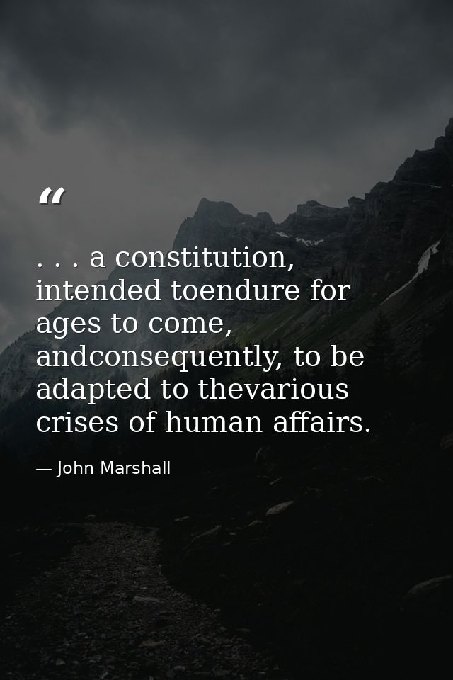 . . . a constitution, intended toendure for ages to come, andconsequently, to be adapted to thevarious crises of human a — John Marshall