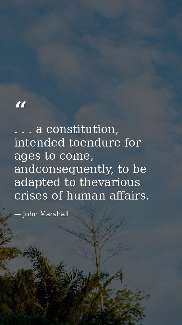 . . . a constitution, intended toendure for ages to come, andconsequently, to be adapted to thevarious crises of human a — John Marshall