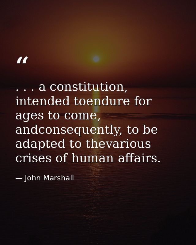 . . . a constitution, intended toendure for ages to come, andconsequently, to be adapted to thevarious crises of human a — John Marshall