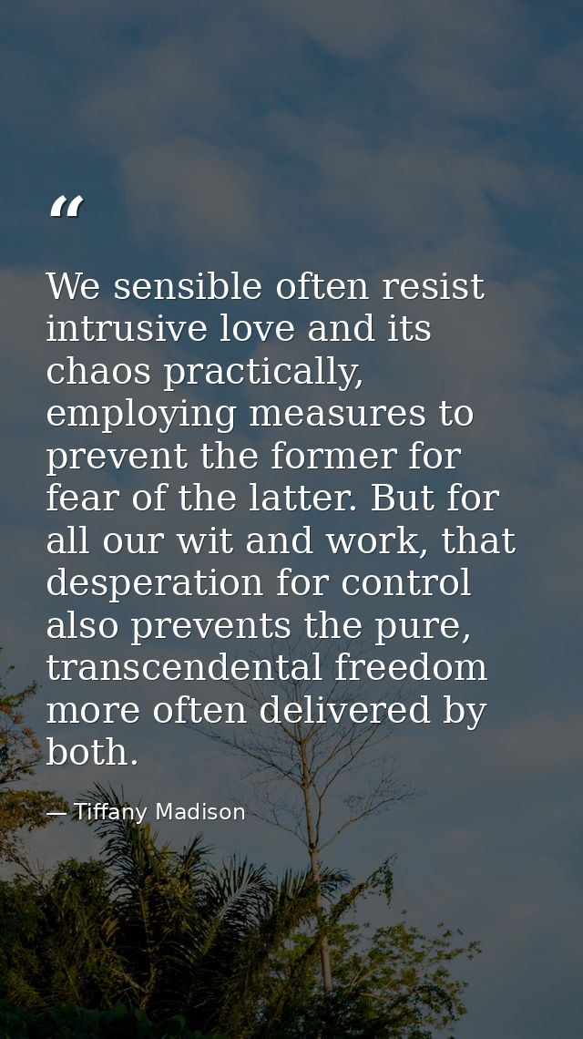 We sensible often resist intrusive love and its chaos practically, employing measures to prevent the former for fear of  — Tiffany Madison