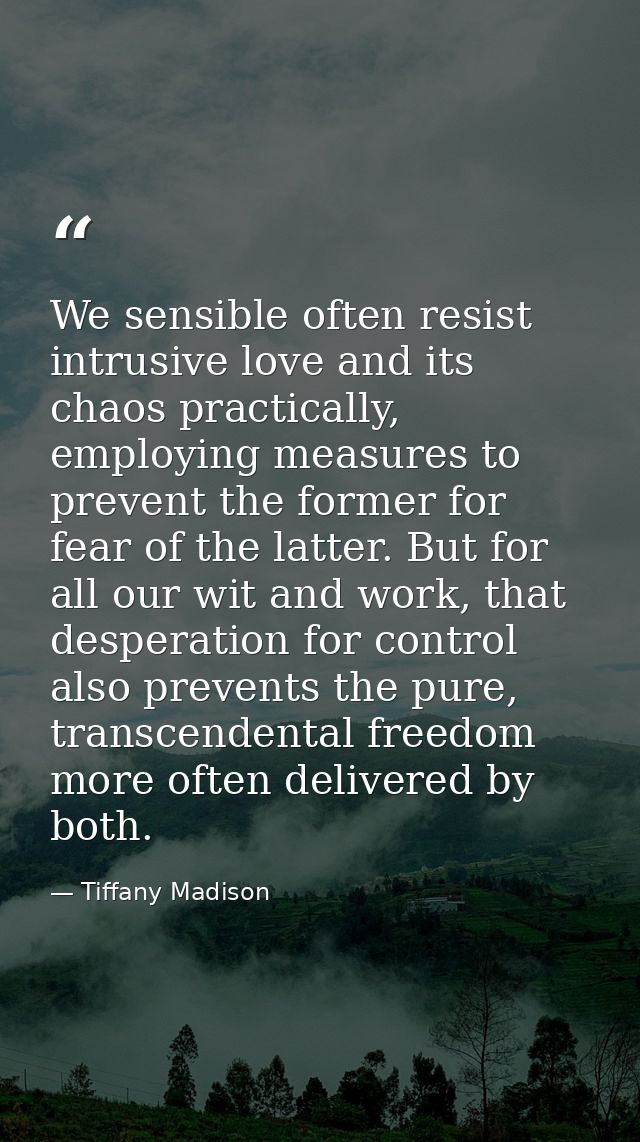 We sensible often resist intrusive love and its chaos practically, employing measures to prevent the former for fear of  — Tiffany Madison