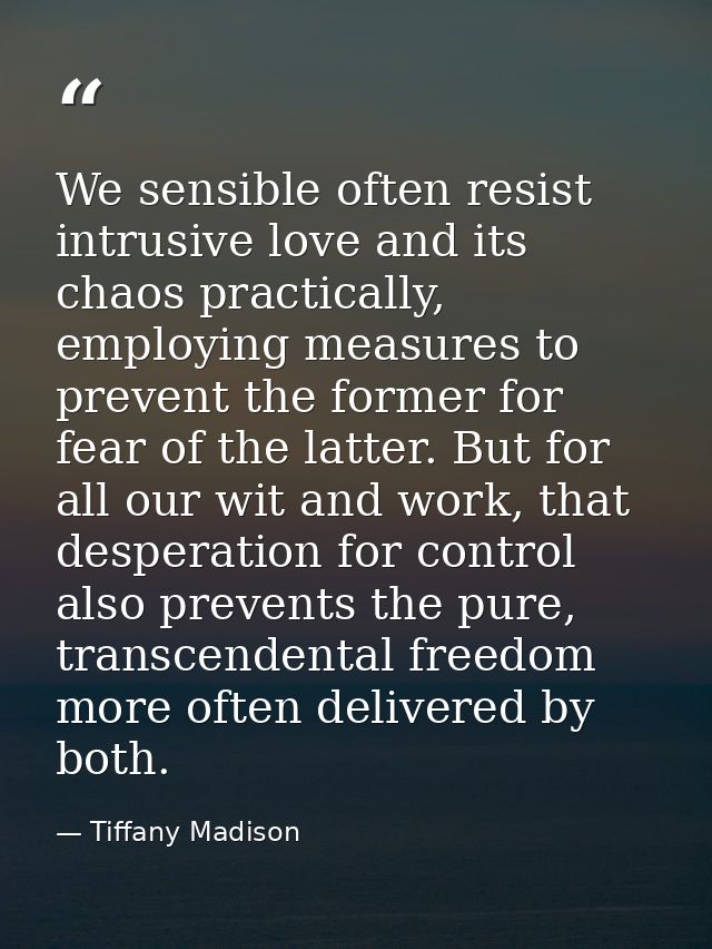 We sensible often resist intrusive love and its chaos practically, employing measures to prevent the former for fear of  — Tiffany Madison