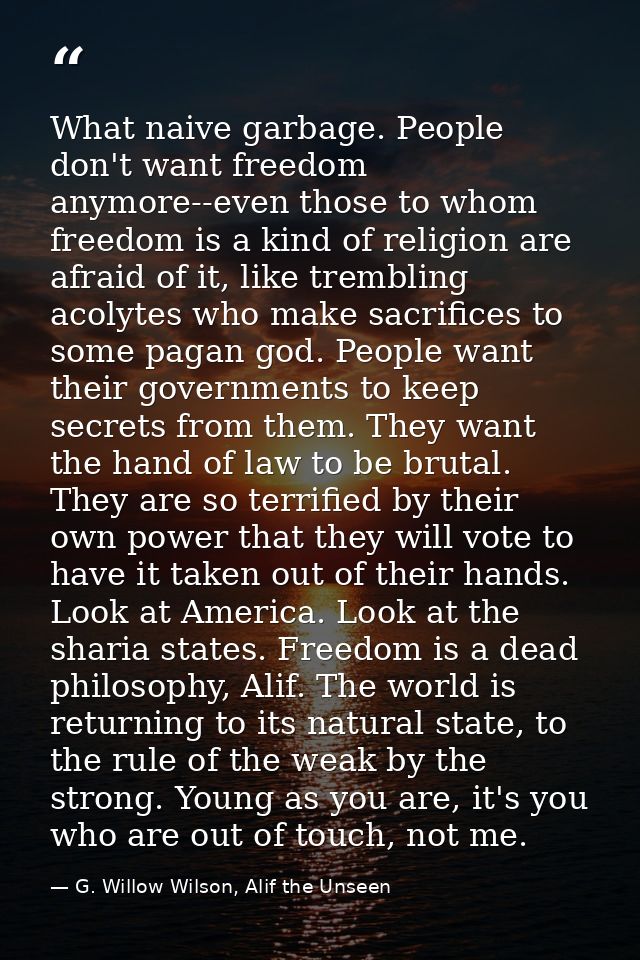 What naive garbage. People don't want freedom anymore--even those to whom freedom is a kind of religion are afraid of it — G. Willow Wilson, Alif the Unseen