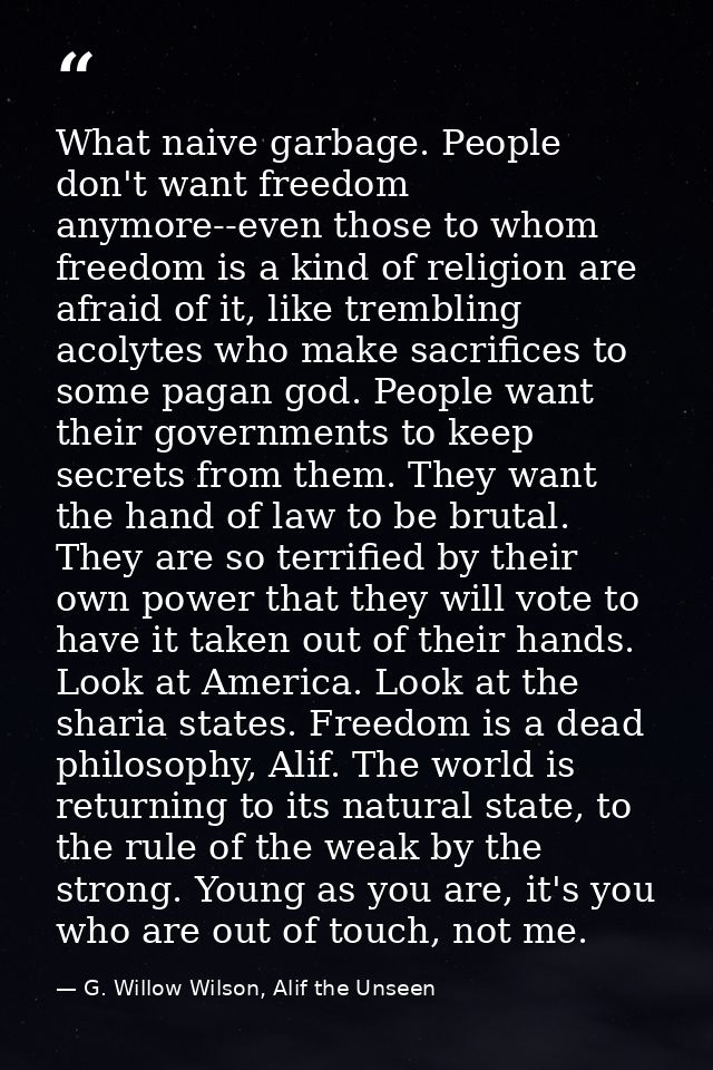 What naive garbage. People don't want freedom anymore--even those to whom freedom is a kind of religion are afraid of it — G. Willow Wilson, Alif the Unseen