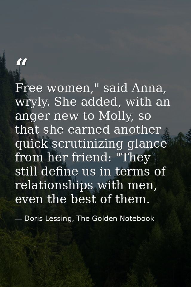 Free women," said Anna, wryly. She added, with an anger new to Molly, so that she earned another quick scrutinizing glan — Doris Lessing, The Golden Notebook