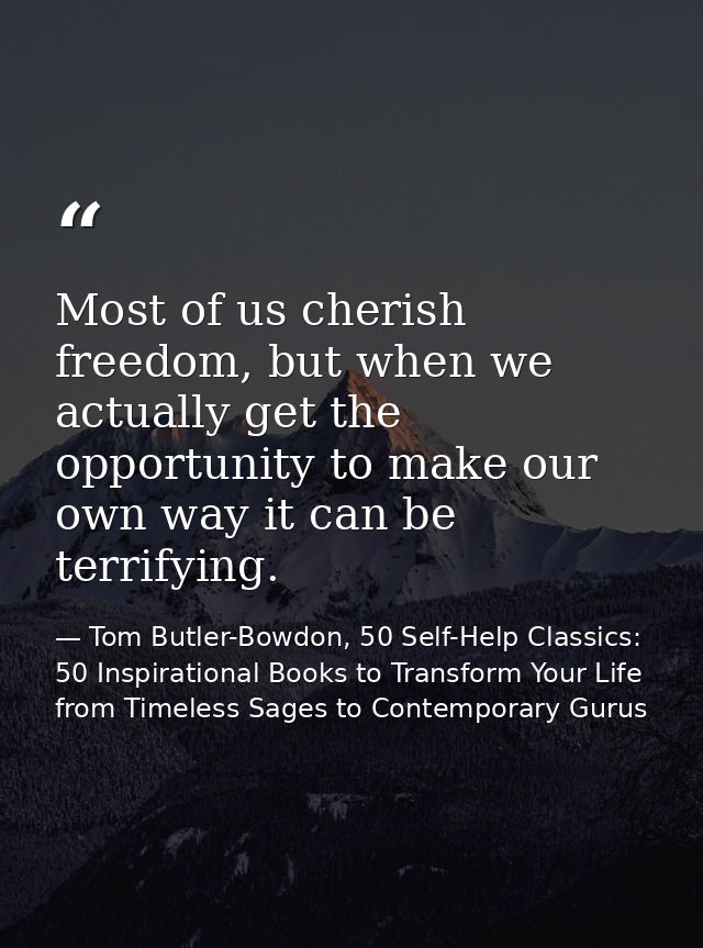 Most of us cherish freedom, but when we actually get the opportunity to make our own way it can be terrifying. — Tom Butler-Bowdon, 50 Self-Help Classics: 50 Inspirational Books to Transform Your Life from Timeless Sages to Contemporary Gurus