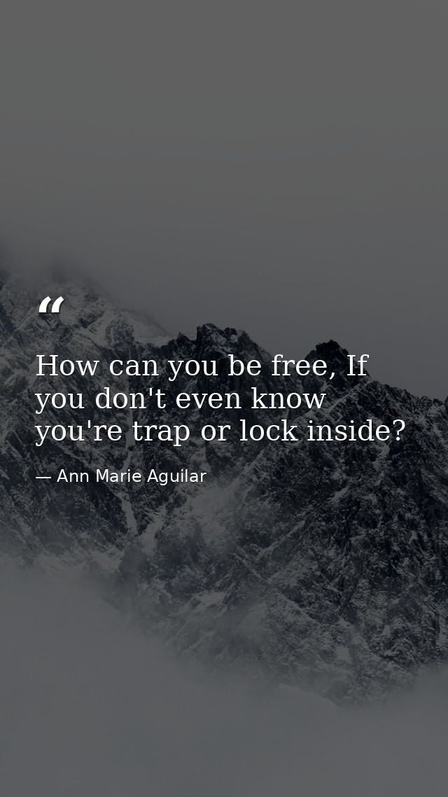 How can you be free, If you don't even know you're trap or lock inside? — Ann Marie Aguilar