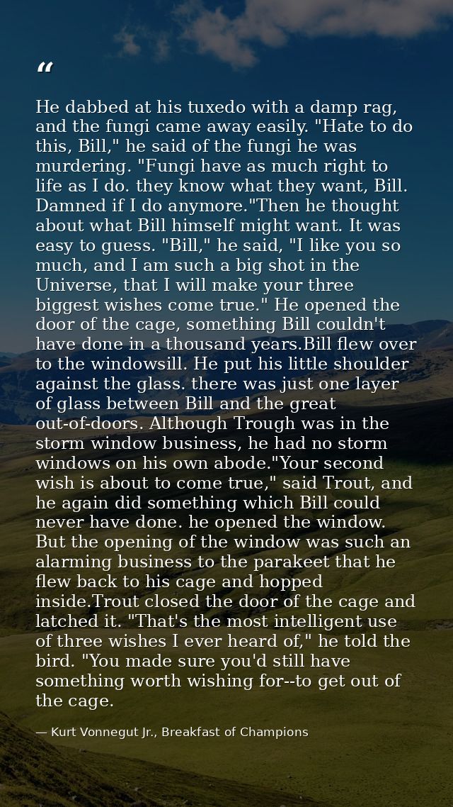 He dabbed at his tuxedo with a damp rag, and the fungi came away easily. "Hate to do this, Bill," he said of the fungi h — Kurt Vonnegut Jr., Breakfast of Champions