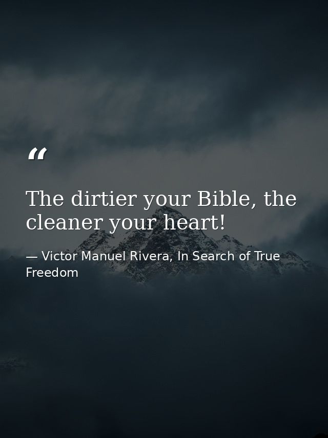 The dirtier your Bible, the cleaner your heart! — Victor Manuel Rivera, In Search of True Freedom