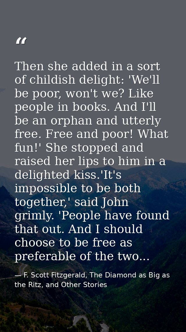 Then she added in a sort of childish delight: 'We'll be poor, won't we? Like people in books. And I'll be an orphan and  — F. Scott Fitzgerald, The Diamond as Big as the Ritz, and Other Stories