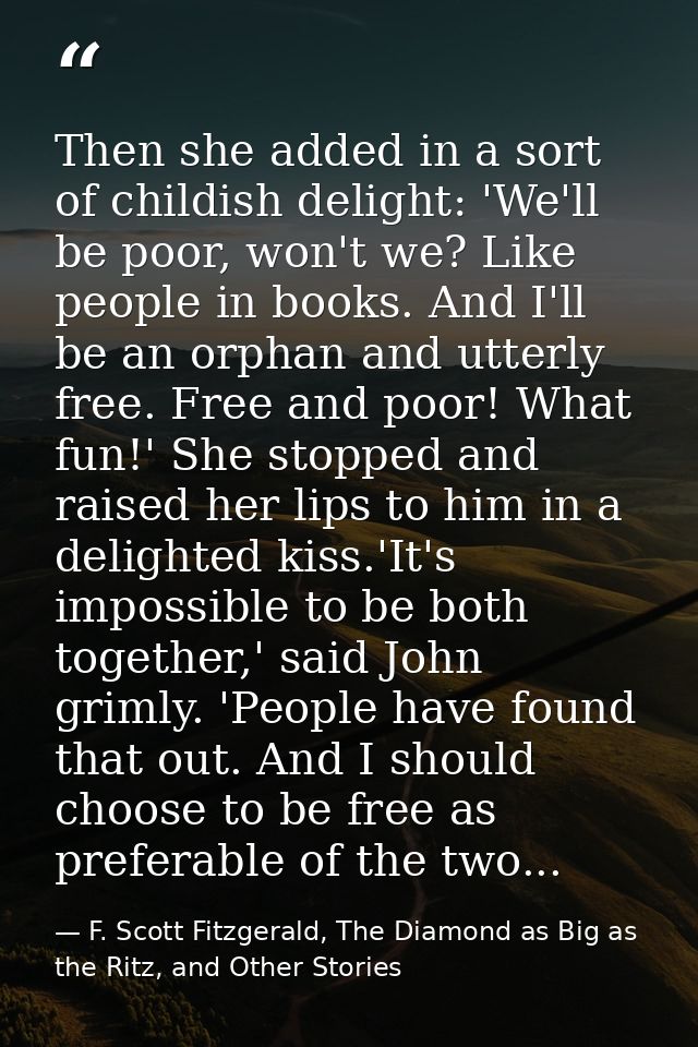 Then she added in a sort of childish delight: 'We'll be poor, won't we? Like people in books. And I'll be an orphan and  — F. Scott Fitzgerald, The Diamond as Big as the Ritz, and Other Stories