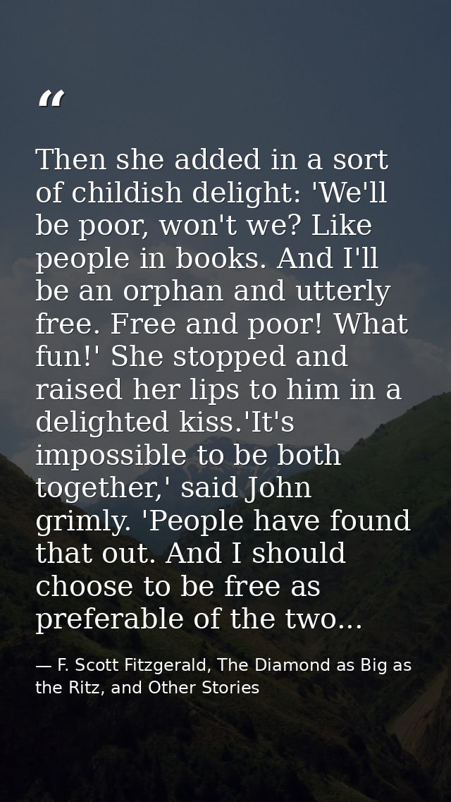 Then she added in a sort of childish delight: 'We'll be poor, won't we? Like people in books. And I'll be an orphan and  — F. Scott Fitzgerald, The Diamond as Big as the Ritz, and Other Stories