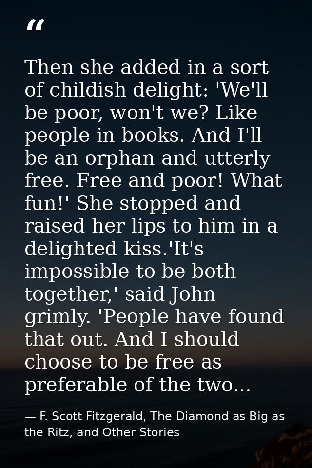 Then she added in a sort of childish delight: 'We'll be poor, won't we? Like people in books. And I'll be an orphan and  — F. Scott Fitzgerald, The Diamond as Big as the Ritz, and Other Stories