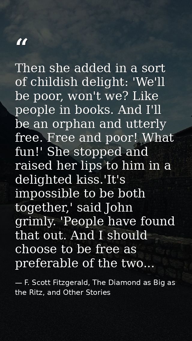 Then she added in a sort of childish delight: 'We'll be poor, won't we? Like people in books. And I'll be an orphan and  — F. Scott Fitzgerald, The Diamond as Big as the Ritz, and Other Stories