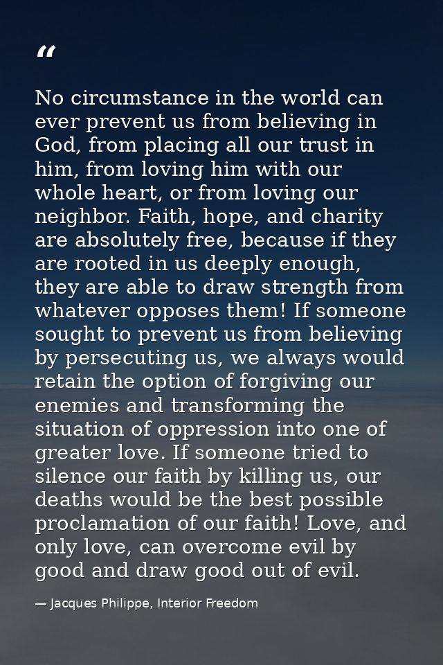 No circumstance in the world can ever prevent us from believing in God, from placing all our trust in him, from loving h — Jacques Philippe, Interior Freedom