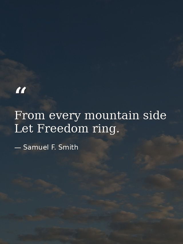 From every mountain side Let Freedom ring. — Samuel F. Smith
