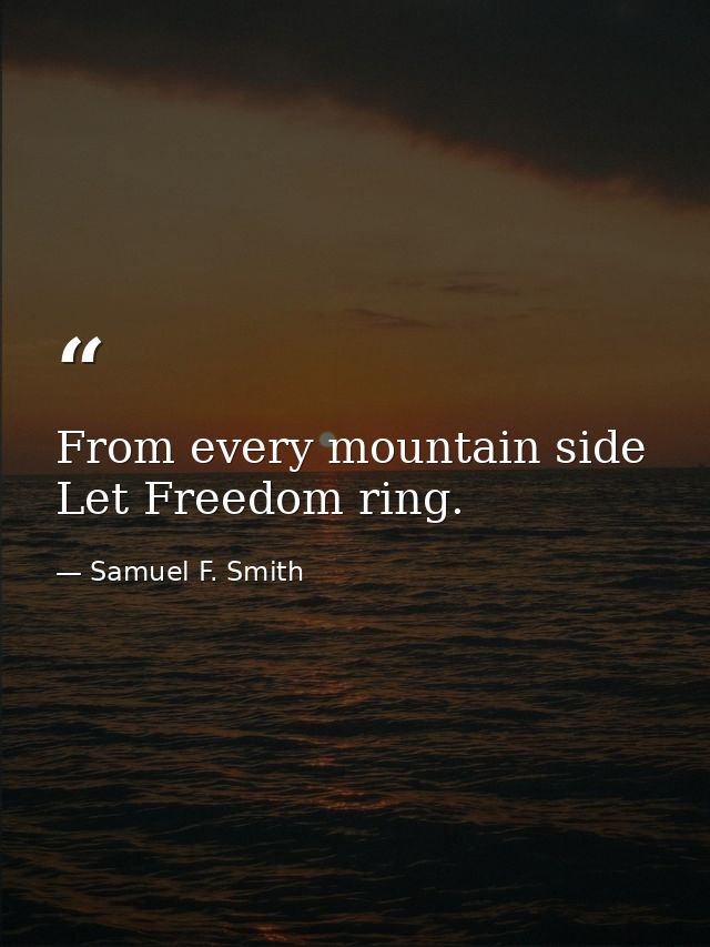 From every mountain side Let Freedom ring. — Samuel F. Smith