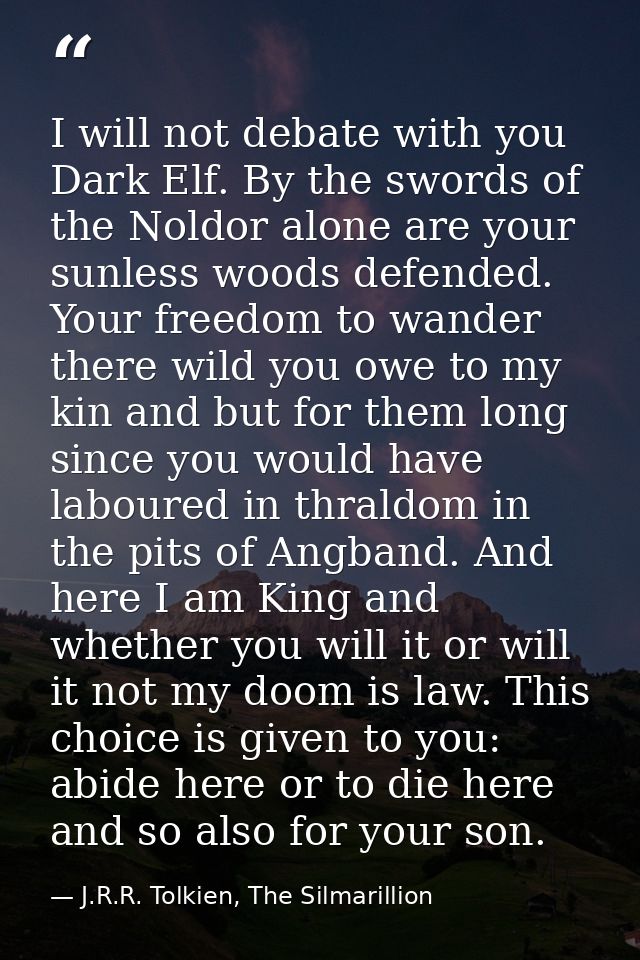 I will not debate with you Dark Elf. By the swords of the Noldor alone are your sunless woods defended. Your freedom to  — J.R.R. Tolkien, The Silmarillion