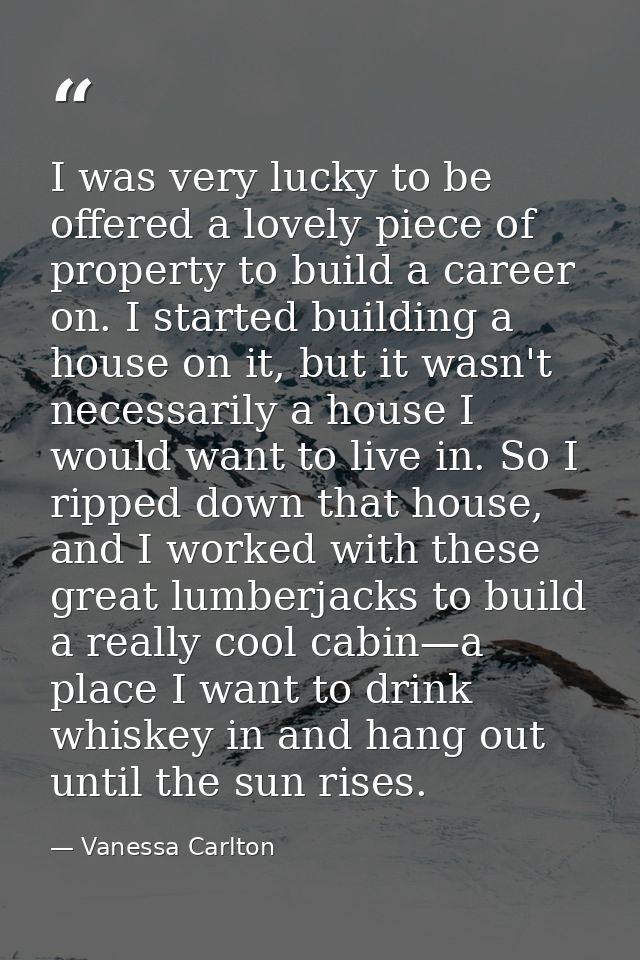 I was very lucky to be offered a lovely piece of property to build a career on. I started building a house on it, but it — Vanessa Carlton