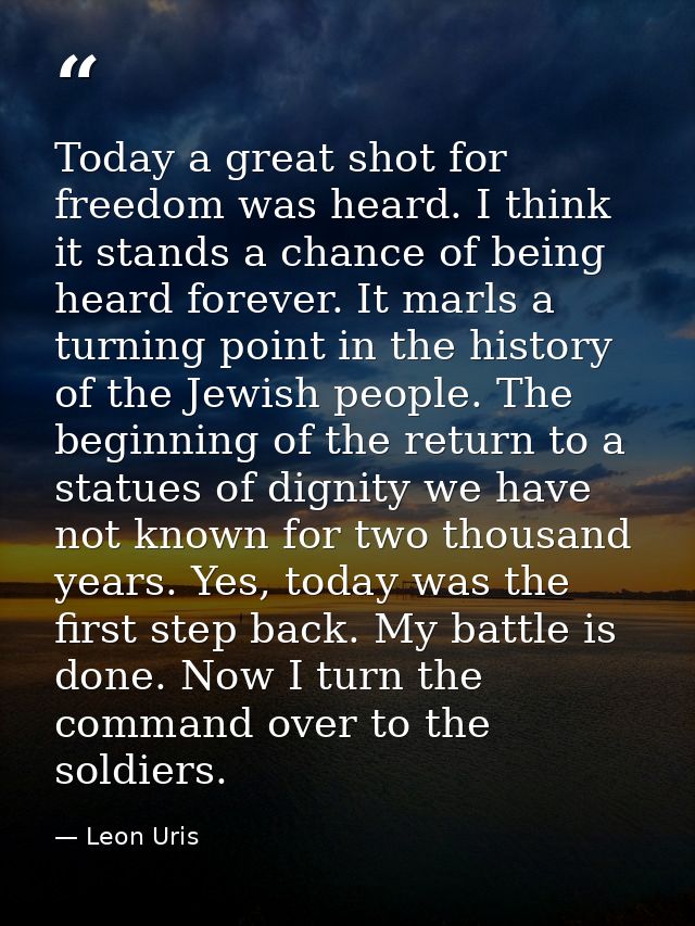 Today a great shot for freedom was heard. I think it stands a chance of being heard forever. It marls a turning point in — Leon Uris