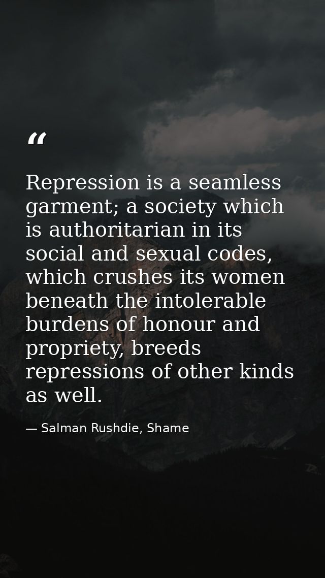 Repression is a seamless garment; a society which is authoritarian in its social and sexual codes, which crushes its wom — Salman Rushdie, Shame