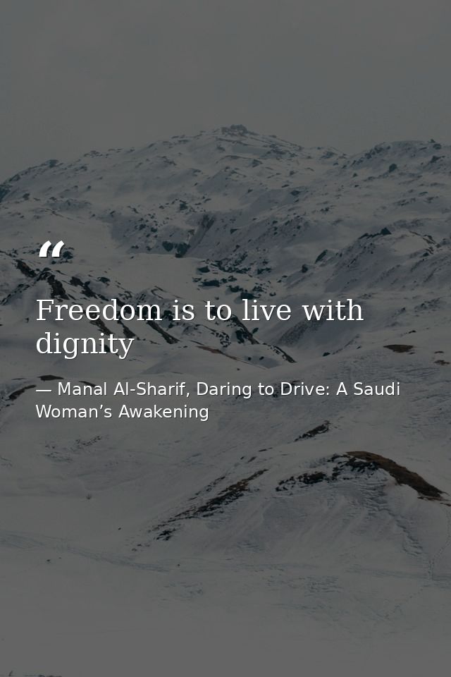 Freedom is to live with dignity — Manal Al-Sharif, Daring to Drive: A Saudi Woman’s Awakening