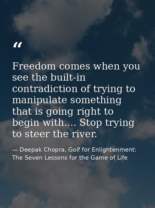 Freedom comes when you see the built-in contradiction of trying to manipulate something that is going right to begin wit — Deepak Chopra, Golf for Enlightenment: The Seven Lessons for the Game of Life
