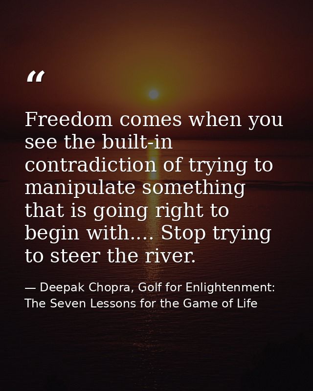 Freedom comes when you see the built-in contradiction of trying to manipulate something that is going right to begin wit — Deepak Chopra, Golf for Enlightenment: The Seven Lessons for the Game of Life