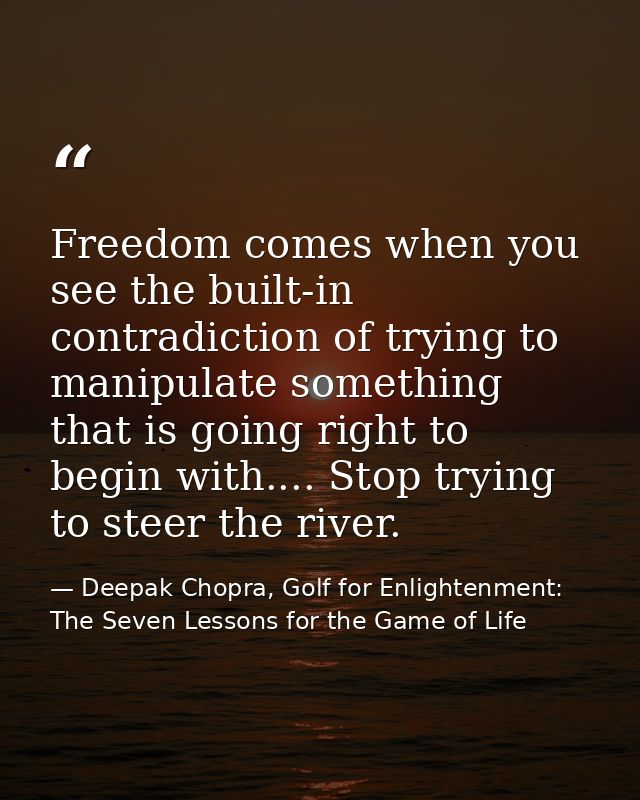 Freedom comes when you see the built-in contradiction of trying to manipulate something that is going right to begin wit — Deepak Chopra, Golf for Enlightenment: The Seven Lessons for the Game of Life