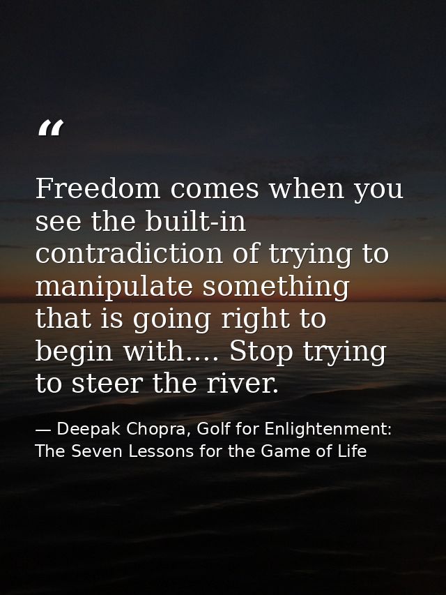 Freedom comes when you see the built-in contradiction of trying to manipulate something that is going right to begin wit — Deepak Chopra, Golf for Enlightenment: The Seven Lessons for the Game of Life