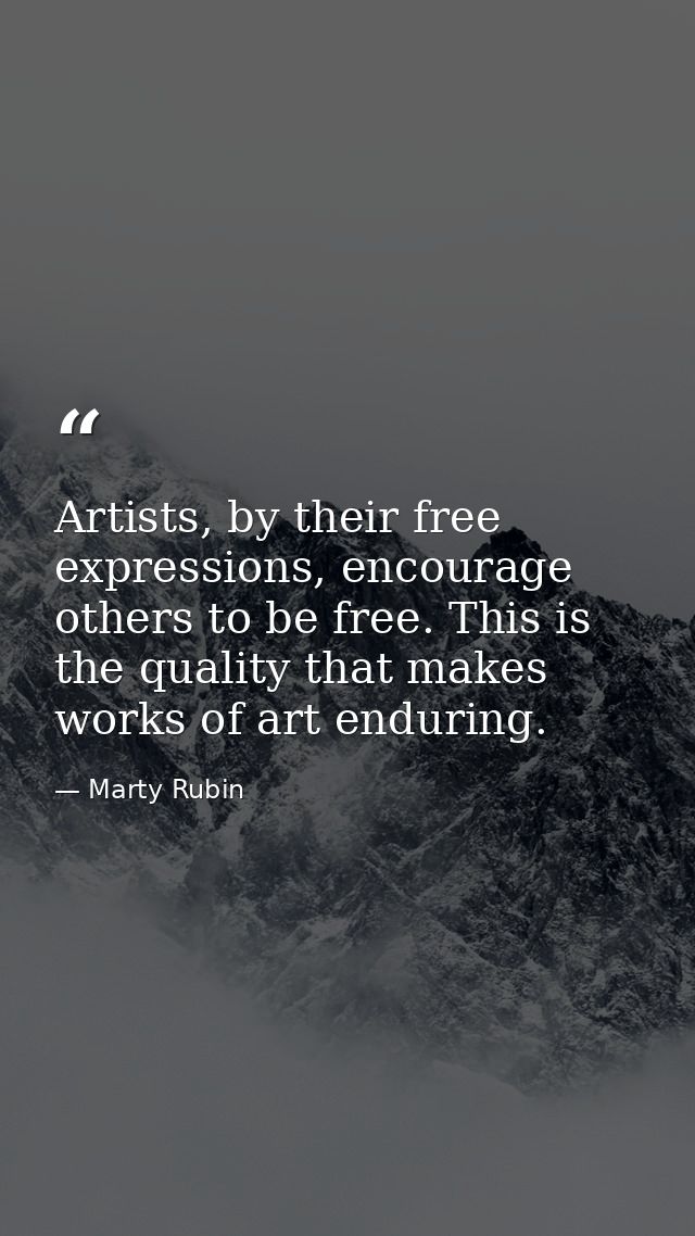 Artists, by their free expressions, encourage others to be free. This is the quality that makes works of art enduring. — Marty Rubin