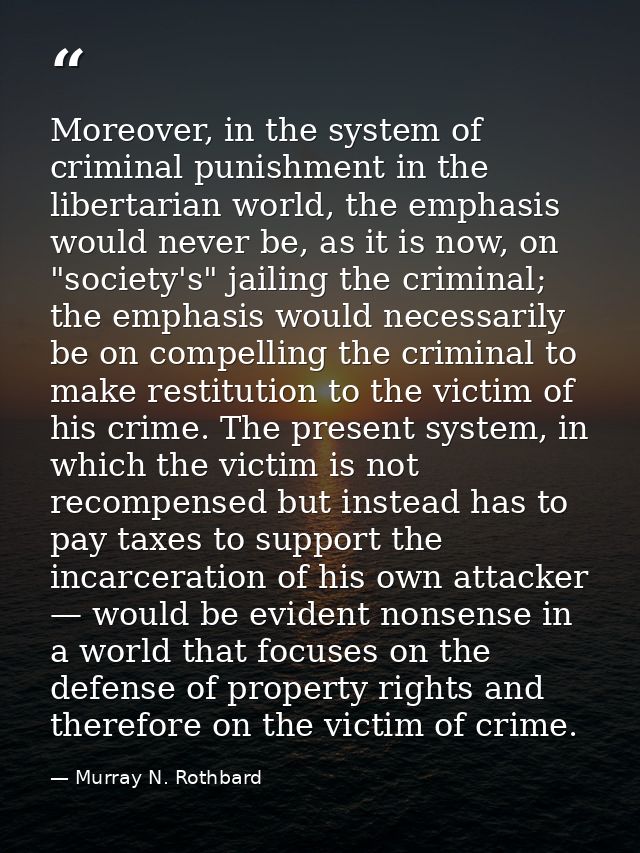 Moreover, in the system of criminal punishment in the libertarian world, the emphasis would never be, as it is now, on " — Murray N. Rothbard