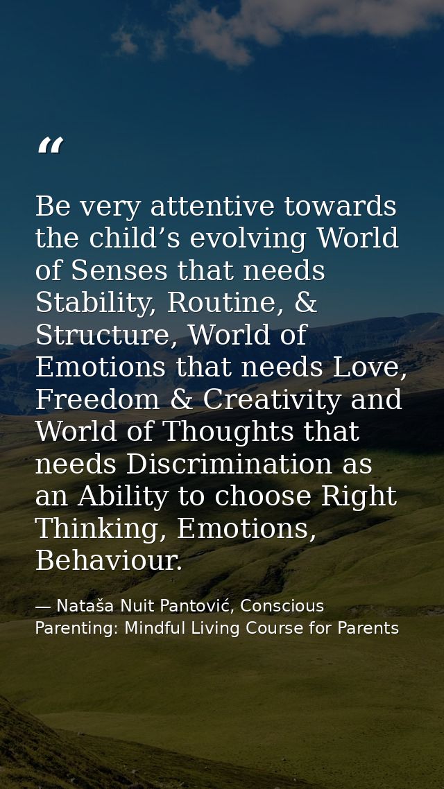 Be very attentive towards the child’s evolving World of Senses that needs Stability, Routine, & Structure, World of Emot — Nataša Nuit Pantović, Conscious Parenting: Mindful Living Course for Parents