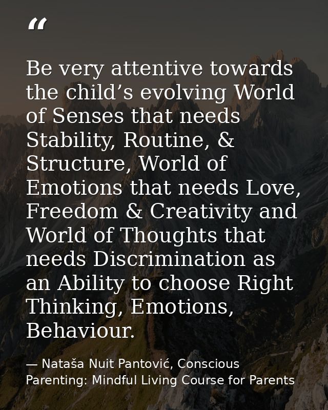 Be very attentive towards the child’s evolving World of Senses that needs Stability, Routine, & Structure, World of Emot — Nataša Nuit Pantović, Conscious Parenting: Mindful Living Course for Parents