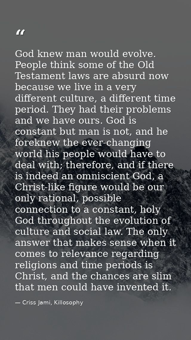 God knew man would evolve. People think some of the Old Testament laws are absurd now because we live in a very differen — Criss Jami, Killosophy