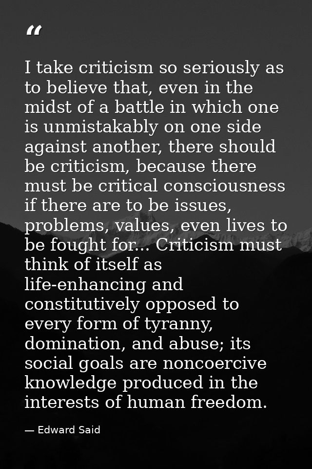 I take criticism so seriously as to believe that, even in the midst of a battle in which one is unmistakably on one side — Edward Said