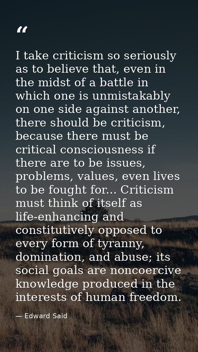 I take criticism so seriously as to believe that, even in the midst of a battle in which one is unmistakably on one side — Edward Said