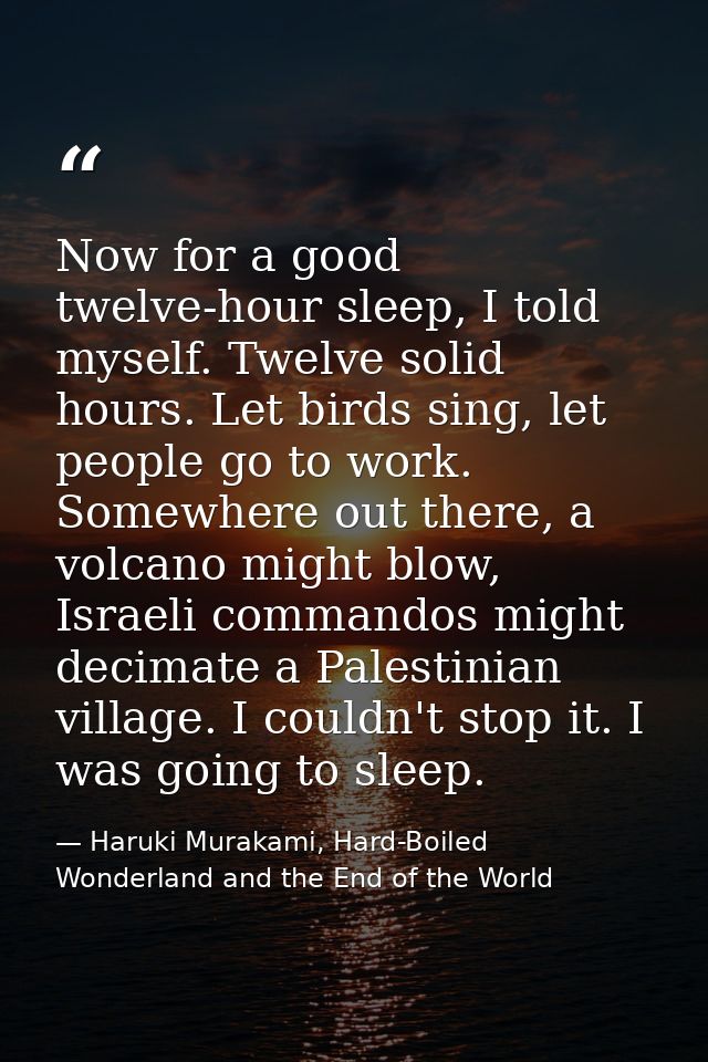 Now for a good twelve-hour sleep, I told myself. Twelve solid hours. Let birds sing, let people go to work. Somewhere ou — Haruki Murakami, Hard-Boiled Wonderland and the End of the World