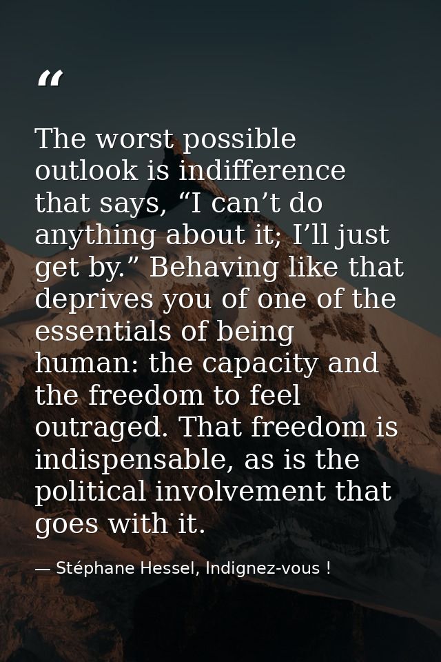 The worst possible outlook is indifference that says, “I can’t do anything about it; I’ll just get by.” Behaving like th — Stéphane Hessel, Indignez-vous !