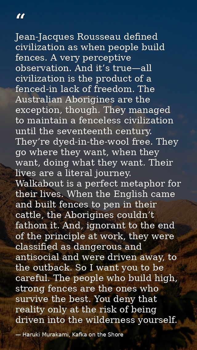 Jean-Jacques Rousseau defined civilization as when people build fences. A very perceptive observation. And it’s true—all — Haruki Murakami, Kafka on the Shore