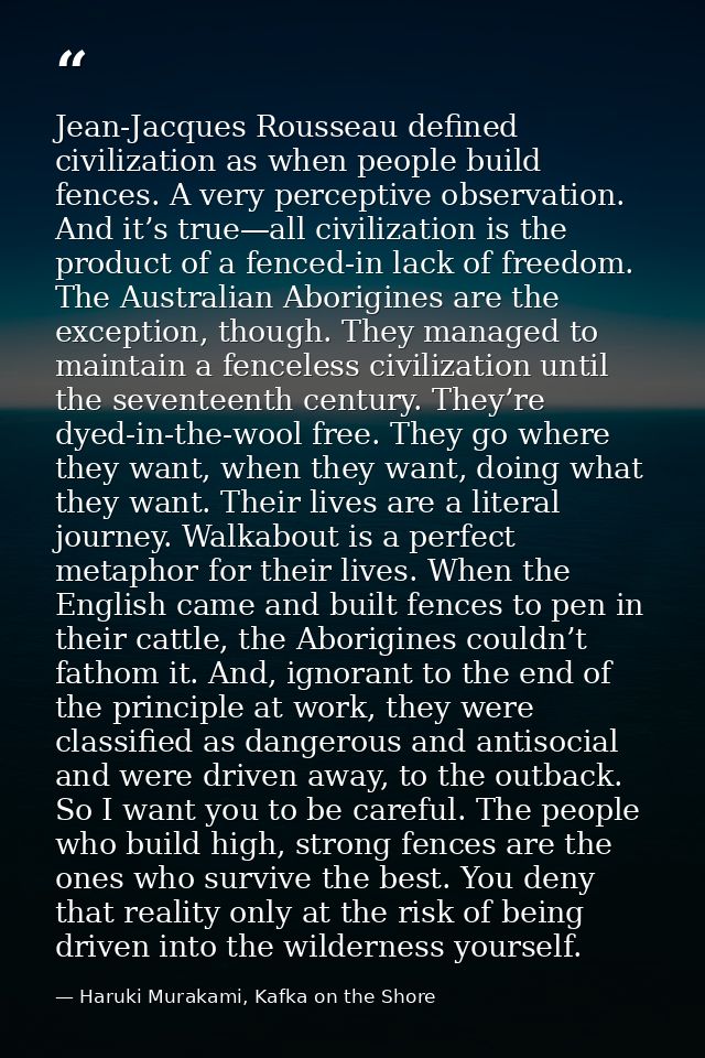 Jean-Jacques Rousseau defined civilization as when people build fences. A very perceptive observation. And it’s true—all — Haruki Murakami, Kafka on the Shore