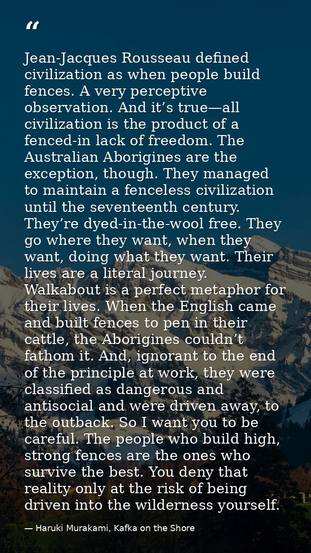 Jean-Jacques Rousseau defined civilization as when people build fences. A very perceptive observation. And it’s true—all — Haruki Murakami, Kafka on the Shore