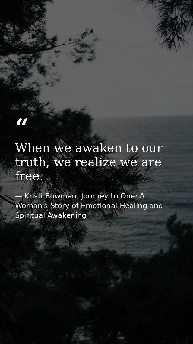 When we awaken to our truth, we realize we are free. — Kristi Bowman, Journey to One: A Woman's Story of Emotional Healing and Spiritual Awakening