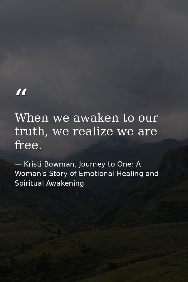When we awaken to our truth, we realize we are free. — Kristi Bowman, Journey to One: A Woman's Story of Emotional Healing and Spiritual Awakening